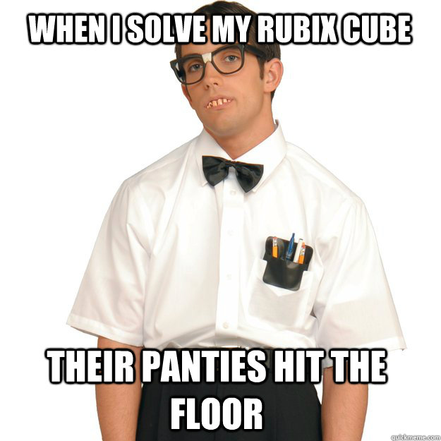 When I solve my rubix cube their panties hit the floor - When I solve my rubix cube their panties hit the floor  Hipster Nerd