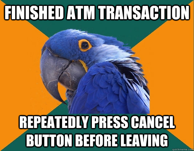 finished atm transaction repeatedly press cancel button before leaving - finished atm transaction repeatedly press cancel button before leaving  Paranoid Parrot