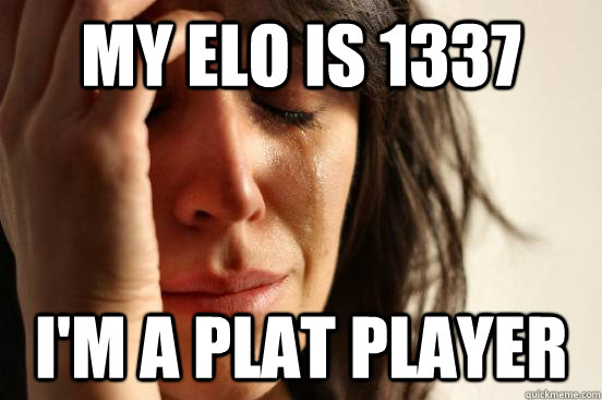 My Elo is 1337 i'm a plat player  First World Problems