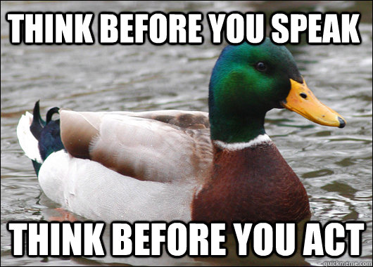 Think before you speak Think before you act  Actual Advice Mallard