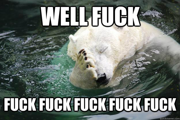 well fuck fuck fuck fuck fuck fuck - well fuck fuck fuck fuck fuck fuck  Embarrassed Polar Bear