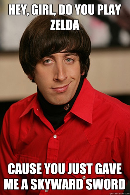 Hey, Girl, do you play Zelda Cause you just gave me a Skyward Sword  Pickup Line Scientist
