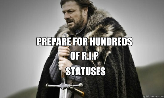 Prepare for hundreds  of R.I.P statuses statuses
 - Prepare for hundreds  of R.I.P statuses statuses
  Prepare