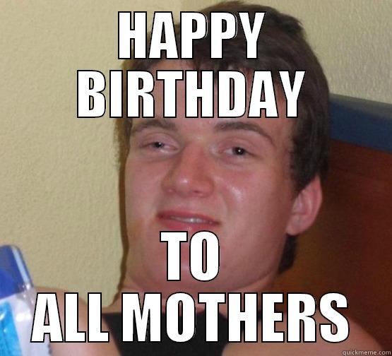 Birthday day - HAPPY BIRTHDAY TO ALL MOTHERS Stoner Stanley