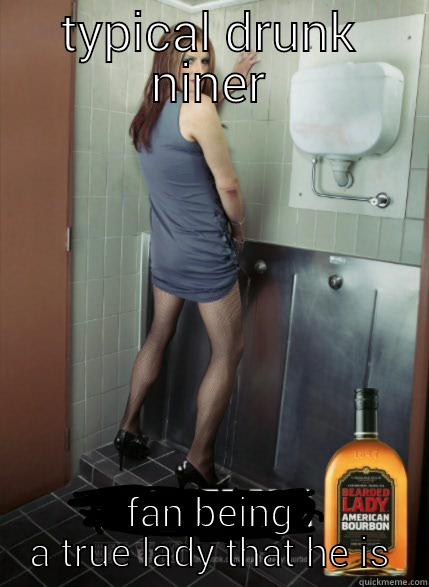 TYPICAL DRUNK NINER FAN BEING A TRUE LADY THAT HE IS Misc