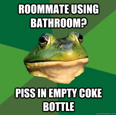 roommate using bathroom? piss in empty coke bottle  Foul Bachelor Frog