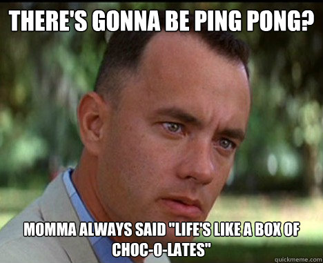 there's gonna be ping pong? momma always said 