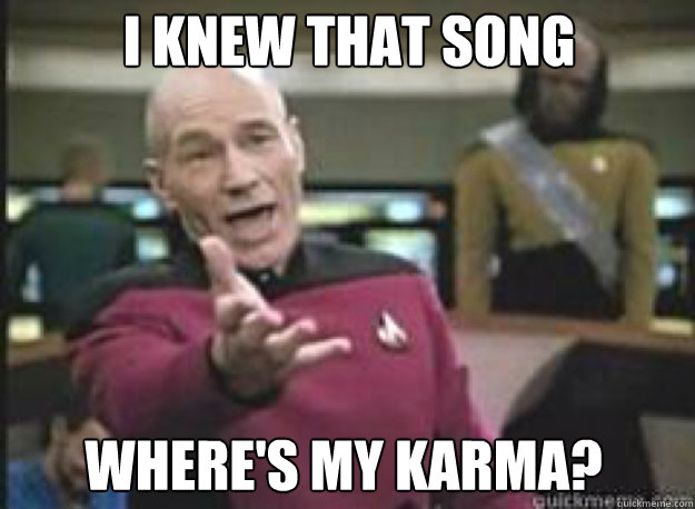 I knew that song where's my karma?  What the Fuck
