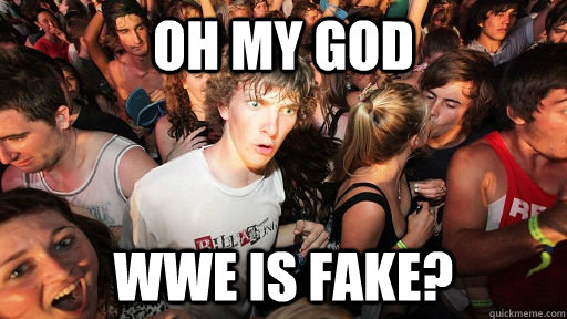 Oh my god WWE is fake?  Sudden Clarity Clarence
