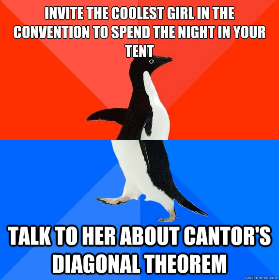 Invite the coolest girl in the convention to spend the night in your tent Talk to her about Cantor's diagonal theorem  Socially Awesome Awkward Penguin