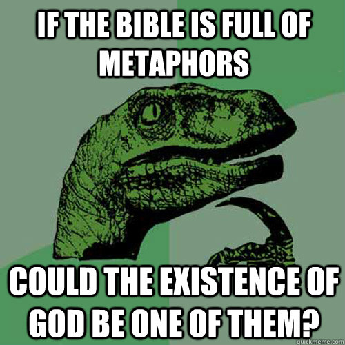 If the bible is full of metaphors could the existence of god be one of them? - If the bible is full of metaphors could the existence of god be one of them?  Philosoraptor