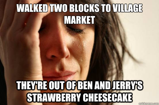 walked two blocks to village market They're out of Ben and Jerry's strawberry cheesecake  First World Problems