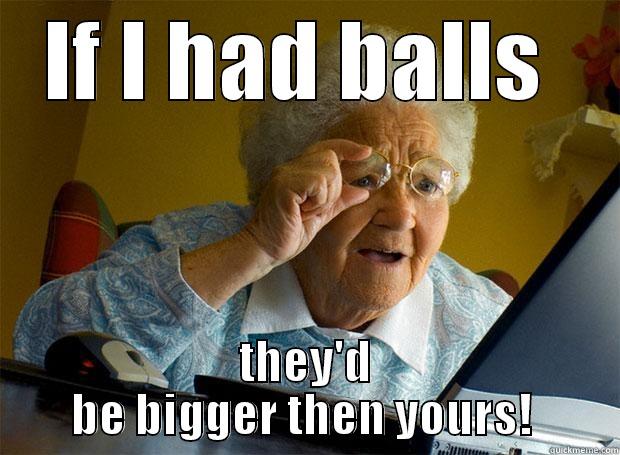 IF I HAD BALLS  THEY'D BE BIGGER THEN YOURS!  Grandma finds the Internet