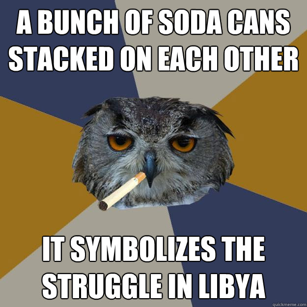 A bunch of soda cans stacked on each other it symbolizes the struggle in libya - A bunch of soda cans stacked on each other it symbolizes the struggle in libya  Art Student Owl