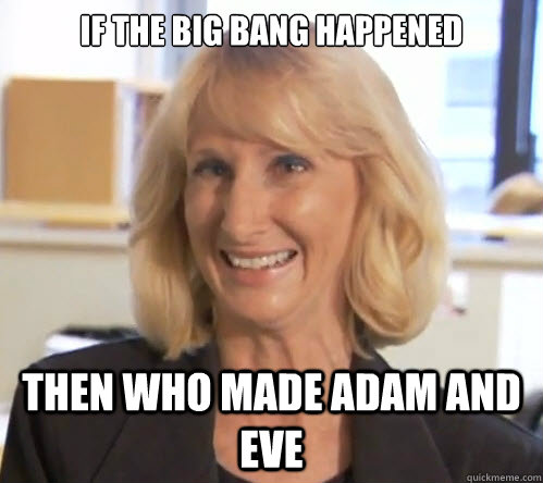 If the big bang happened then who made adam and eve - If the big bang happened then who made adam and eve  Wendy Wright