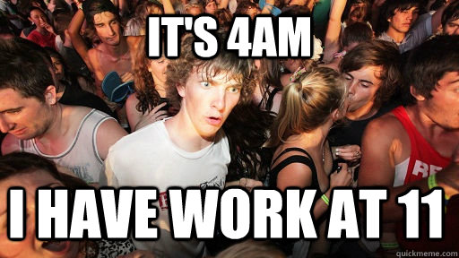 It's 4am I have work at 11  Sudden Clarity Clarence