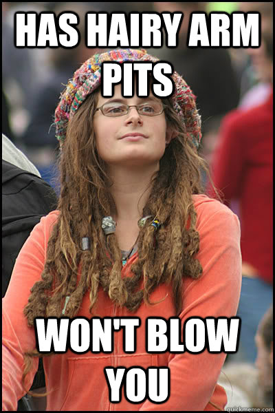 has hairy arm pits won't blow you  College Liberal
