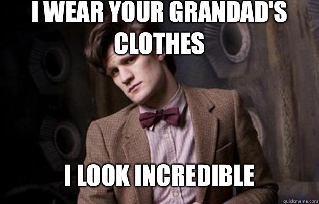 I wear your grandad's clothes I look incredible  Doctor Who