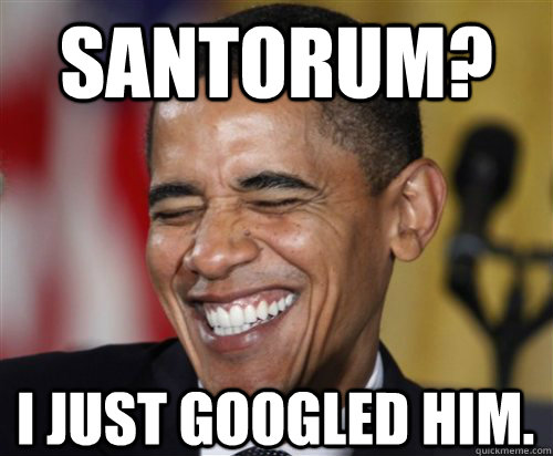 Santorum? I just googled him. - Santorum? I just googled him.  Scumbag Obama