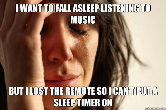 I want to fall asleep listening to music But I lost the remote so i can't put a sleep timer on  First World Problems