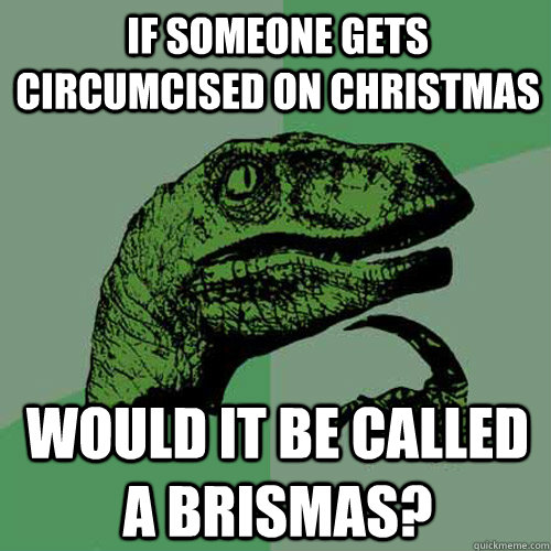 If someone gets circumcised on christmas  would it be called a brismas?  Philosoraptor