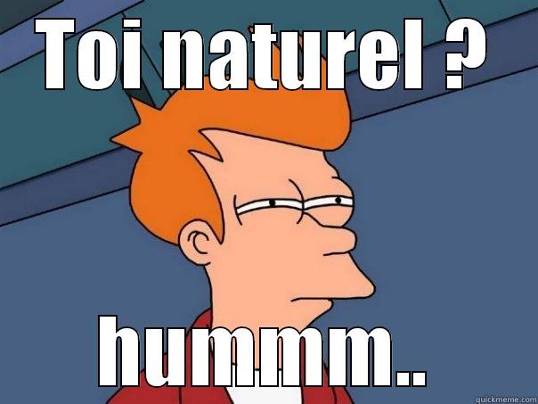 TOI NATUREL ? HUMMM.. Futurama Fry