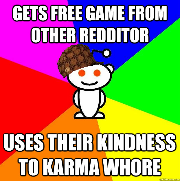 Gets free game from other redditor Uses their kindness to karma whore  Scumbag Redditor
