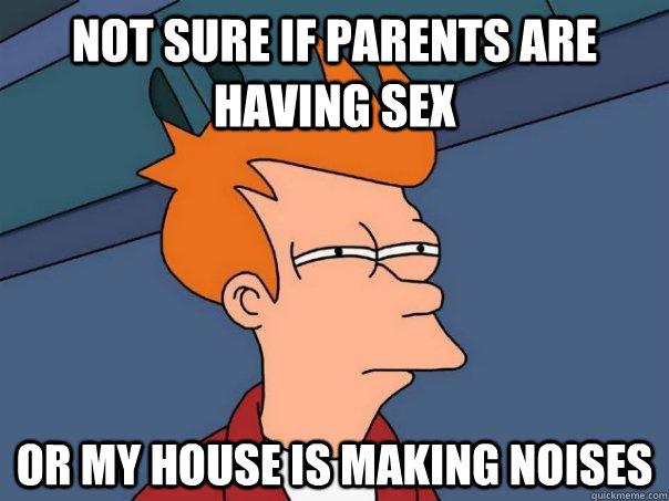 Not sure if parents are having sex or my house is making noises - Not sure if parents are having sex or my house is making noises  Futurama Fry