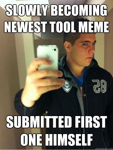 Slowly becoming newest tool meme submitted first one himself   