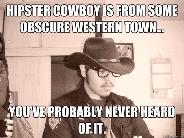 Hipster Cowboy is From some obscure western town... You've probably never heard of it. - Hipster Cowboy is From some obscure western town... You've probably never heard of it.  Hipster Cowboy