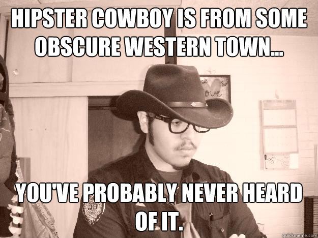Hipster Cowboy is From some obscure western town... You've probably never heard of it. - Hipster Cowboy is From some obscure western town... You've probably never heard of it.  Hipster Cowboy
