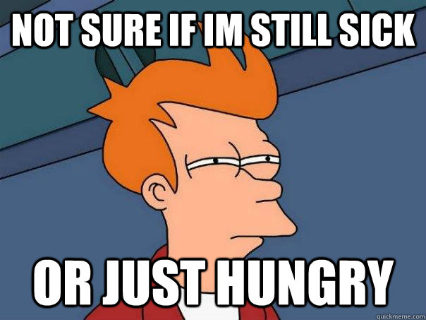 Not sure if im still sick Or just hungry  Futurama Fry
