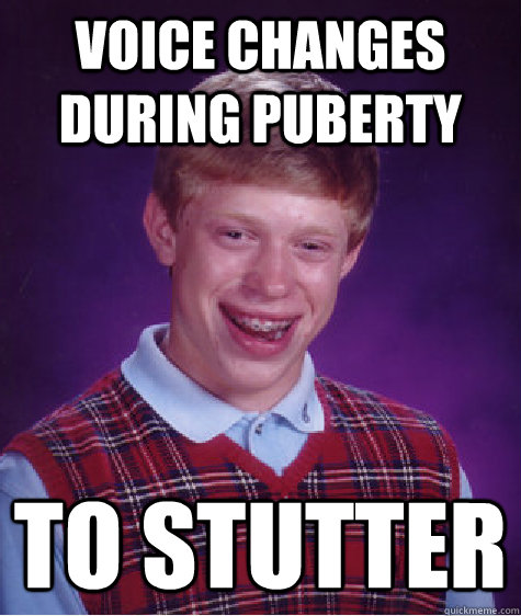 voice changes during puberty to stutter  Bad Luck Brian