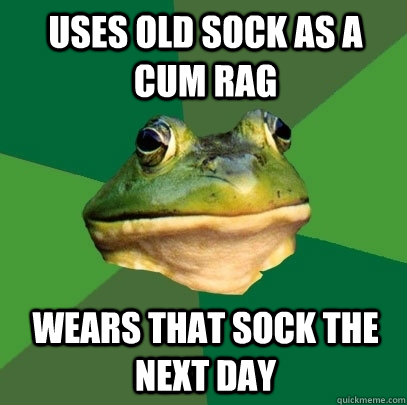 Uses old sock as a cum rag Wears that sock the next day  Foul Bachelor Frog
