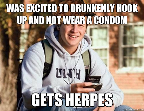 Was excited to drunkenly hook up and not wear a condom Gets herpes  College Freshman