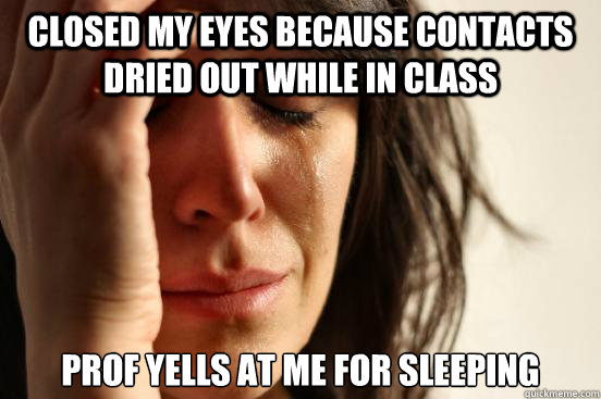 closed my eyes because contacts dried out while in class prof yells at me for sleeping  First World Problems
