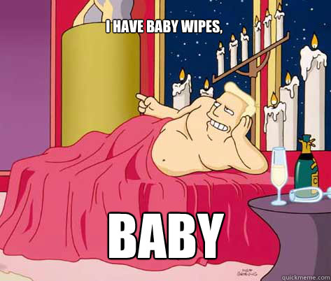 baby I have baby wipes,   Zapp Brannigan