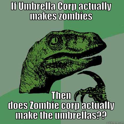 IF UMBRELLA CORP ACTUALLY MAKES ZOMBIES THEN DOES ZOMBIE CORP ACTUALLY MAKE THE UMBRELLAS?? Philosoraptor
