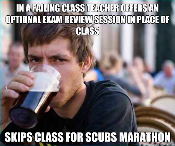 In a failing class teacher offers an optional exam review session in place of class skips class for Scubs marathon   Lazy College Senior