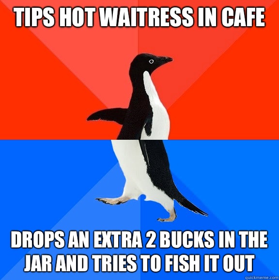 Tips hot waitress in cafe Drops an extra 2 bucks in the jar and tries to fish it out  Socially Awesome Awkward Penguin