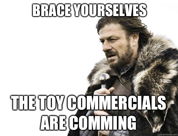 Brace yourselves The toy commercials are comming - Brace yourselves The toy commercials are comming  Misc
