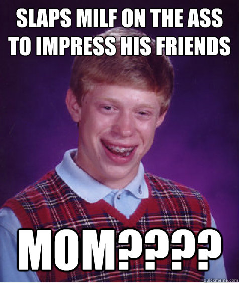 Slaps milf on the ass to impress his friends MOM????  Bad Luck Brian