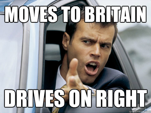 Moves to britain  Drives on right  Asshole driver