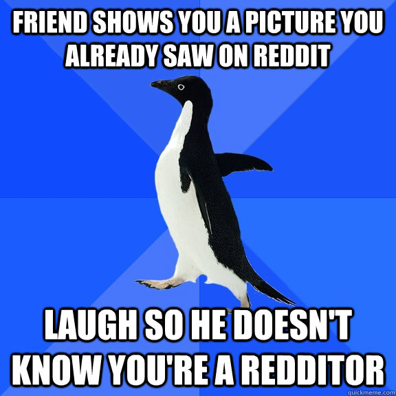 friend shows you a picture you already saw on reddit laugh so he doesn't know you're a redditor  Socially Awkward Penguin