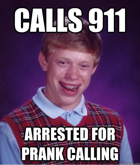 Calls 911 Arrested for prank calling  Bad Luck Brian