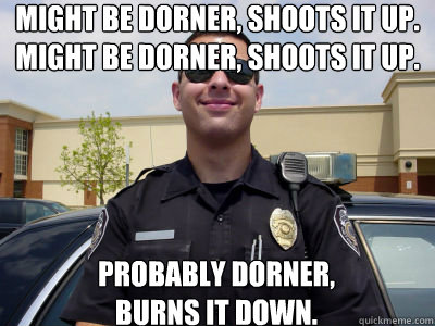 Might be Dorner, shoots it up.
Might be Dorner, shoots it up. probably dorner, 
burns it down.  Scumbag Cop
