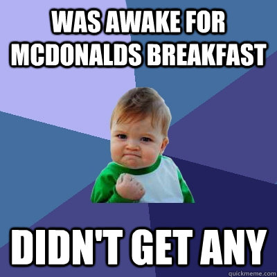 Was awake for McDonalds breakfast didn't get any  Success Kid