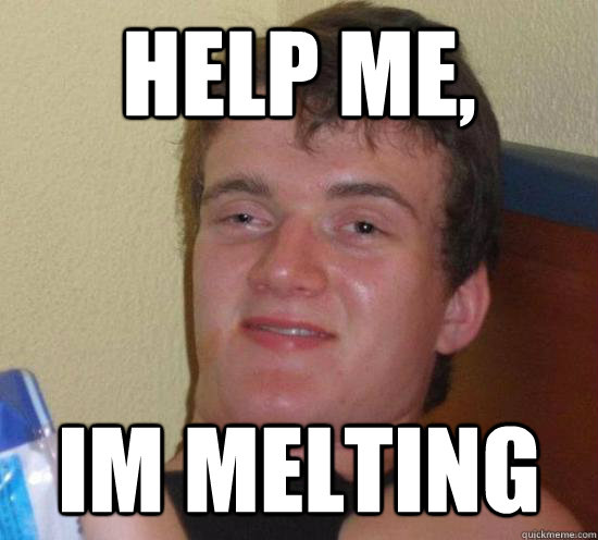 Help me,  Im melting  Really High Guy