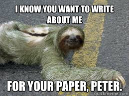 I know you want to write about me for your paper, peter.  Creepy Sloth