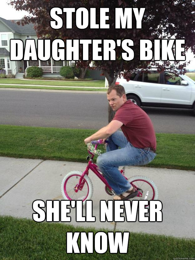 Stole my daughter's bike she'll never know  